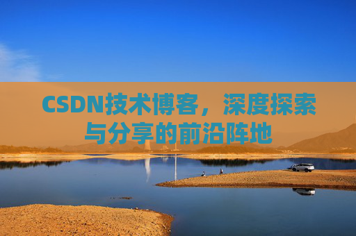 CSDN技术博客，深度探索与分享的前沿阵地